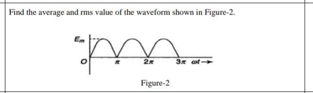 Find the average and rms value of the waveform shown in Figure-2.
Em
3x ot-
Figure-2
