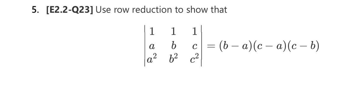 5. [E2.2-Q23] Use row reduction to show that
1
1
a
162
b
C
a² 62 c²
=
= (b − a)(c − a)(c − b)