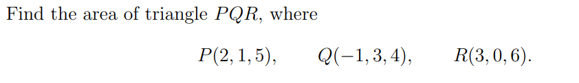 Find the area of triangle PQR, where
P(2, 1,5),
Q(-1,3,4),
R(3, 0, 6).