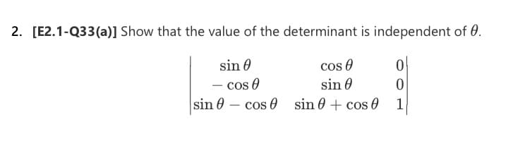 2. [E2.1-Q33(a)] Show that the value of the determinant is independent of 0.
sin
- cos 0
sin
cos
sin 0
cos sin 0 + cos 0
0
1