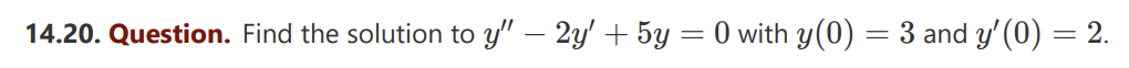 14.20. Question. Find the solution to y" — 2y' + 5y = 0 with y(0) = 3 and y'(0) = 2.