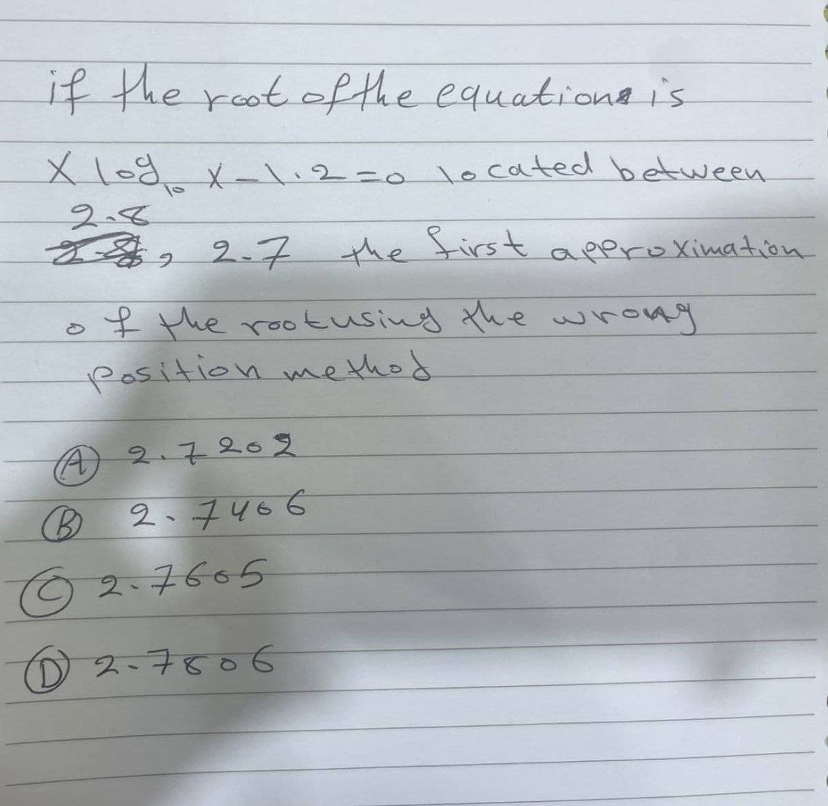 if the root of the equations is
X log X-112=0 located between
2.8
5 2.7 the first approximation
f the root using the wrong
Position method
A
B
2.7202
2-7466
2.7665
2-7806