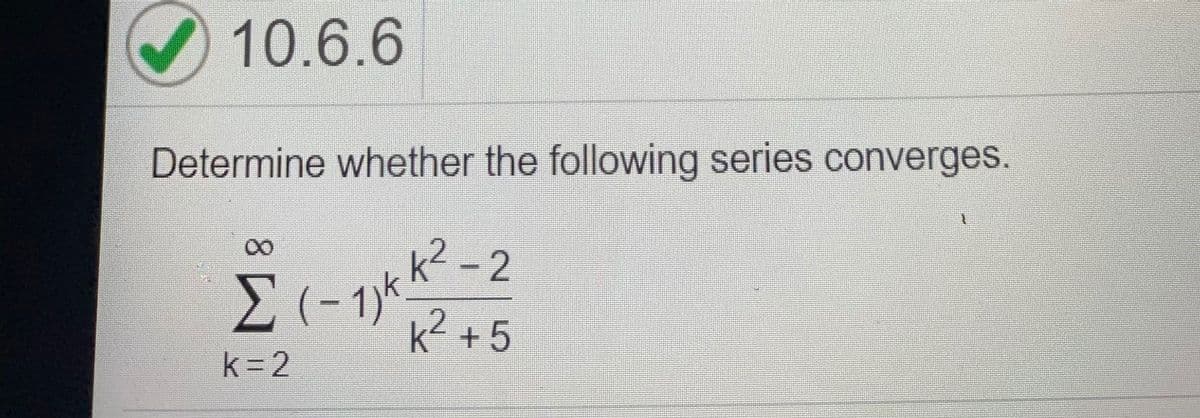 10.6.6
Determine whether the following series converges.
(- 1)kk-2
k? +5
k =2
