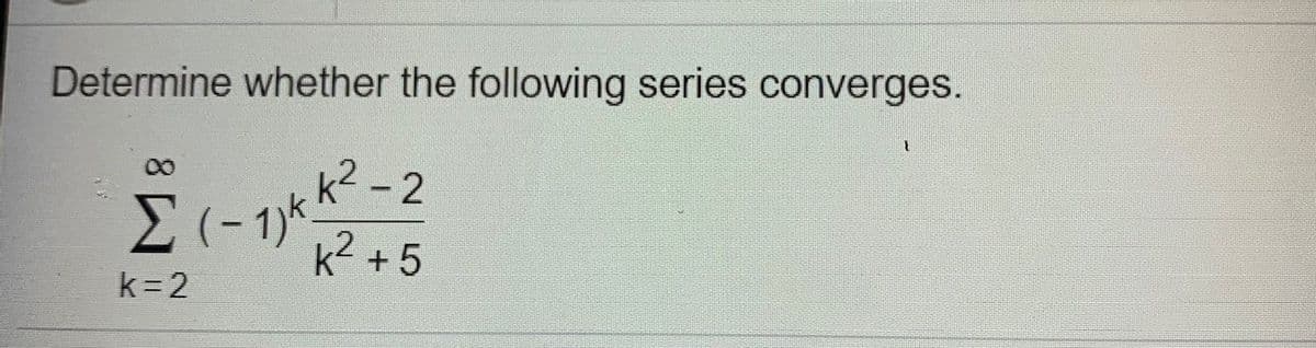 Determine whether the following series converges.
k² -
k2 + 5
k=2
