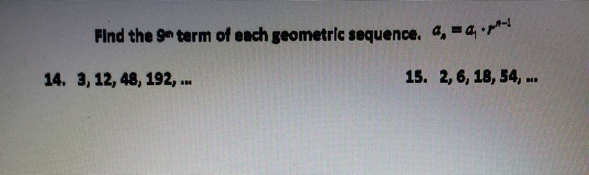 Find the 9m term of each geometric sequence. 4, -4
14. 3, 12, 48, 192, ..
15. 2,6, 18, 34,.
