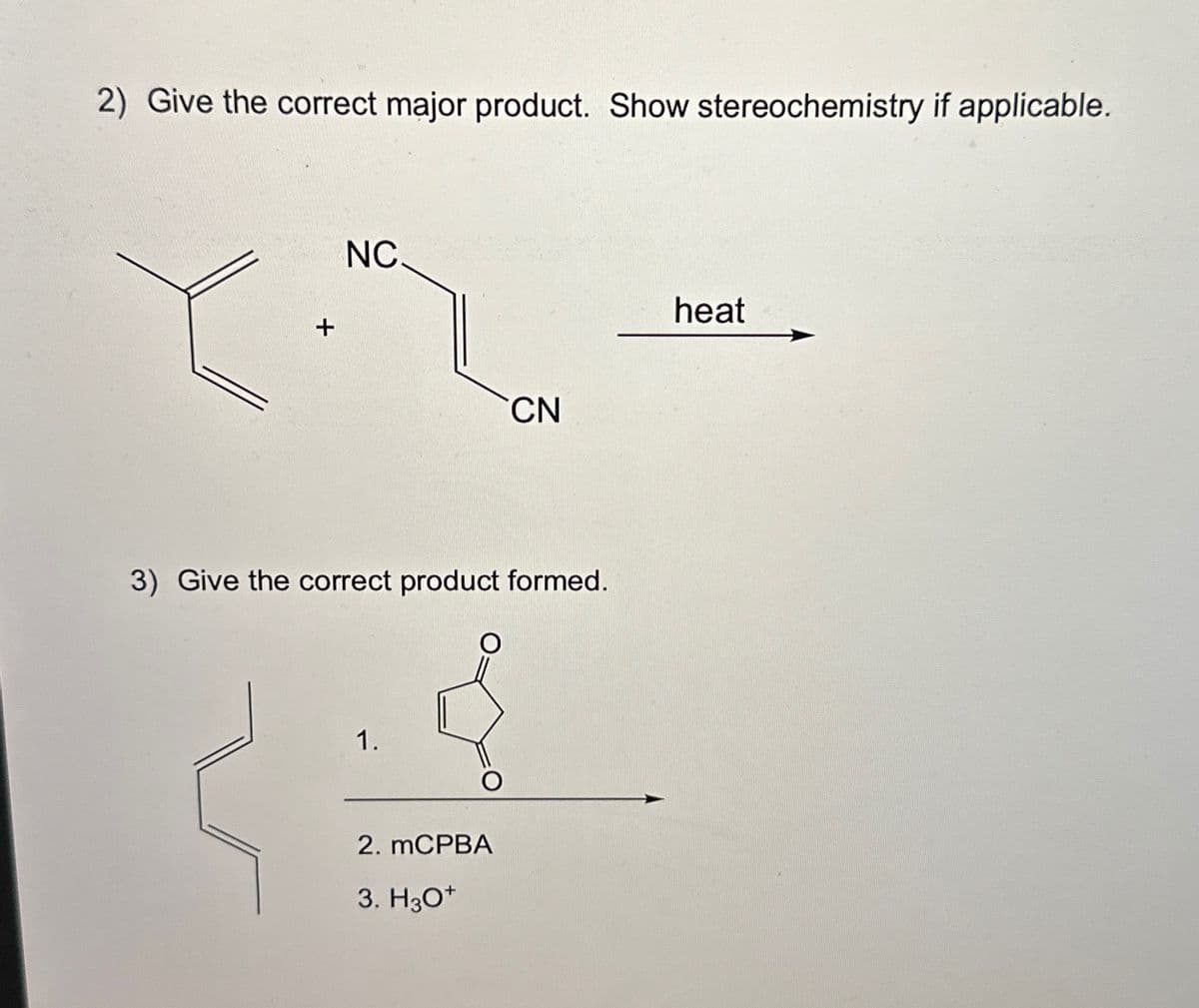 2) Give the correct major product. Show stereochemistry if applicable.
+
NC.
3) Give the correct product formed.
1.
CN
2. mCPBA
3. H3O+
heat