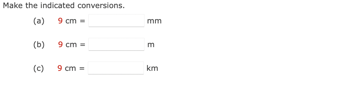 Make the indicated conversions.
(a)
9 cm =
(b)
(c)
9 cm =
9 cm
=
mm
m
km