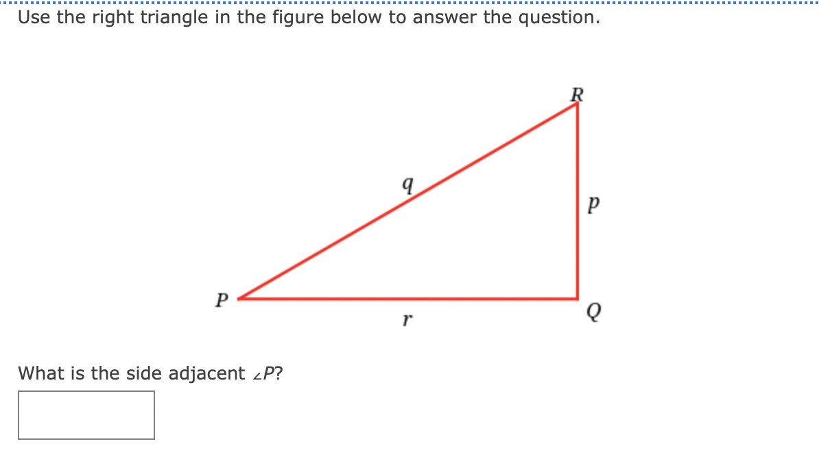 Use the right triangle in the figure below to answer the question.
P
What is the side adjacent <P?
r
P
Q