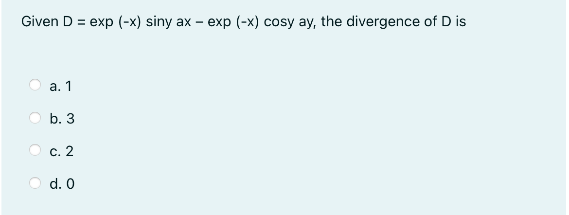 Given D = exp (-x) siny ax – exp (-x) cosy ay, the divergence of D is
а. 1
b. 3
С. 2
d. 0
