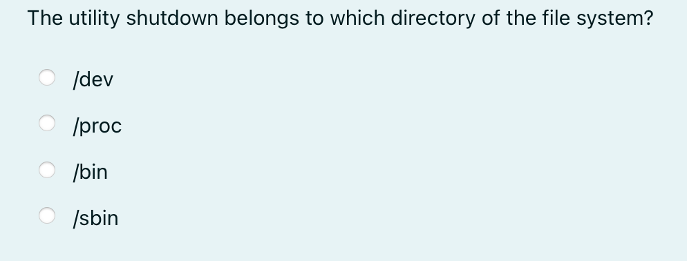 The utility shutdown belongs to which directory of the file system?
/dev
/proc
/bin
/sbin
