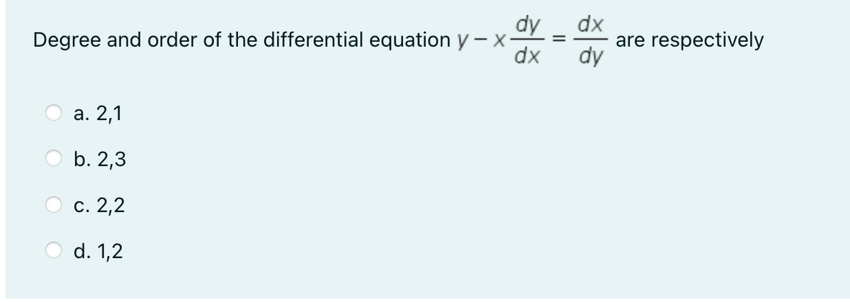 dy
Degree and order of the differential equation y – x-
dx
dx
are respectively
dy
а. 2,1
b. 2,3
О с. 2,2
d. 1,2
