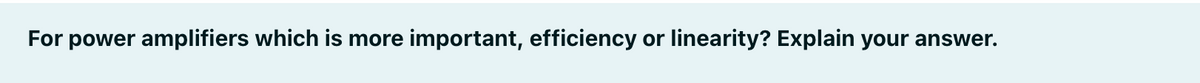 For power amplifiers which is more important, efficiency or linearity? Explain your answer.
