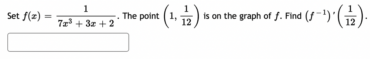 Set \( f(x) = \frac{1}{7x^3 + 3x + 2} \). The point \( \left( 1, \frac{1}{12} \right) \) is on the graph of \( f \). Find \( \left( f^{-1} \right)' \left( \frac{1}{12} \right) \).