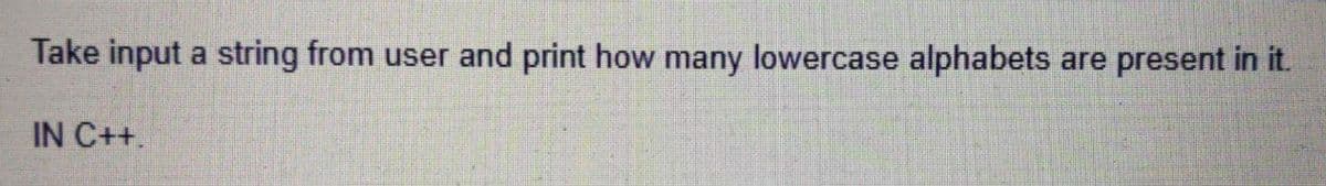 Take input a string from user and print how many lowercase alphabets
are present in it.
IN C++.
