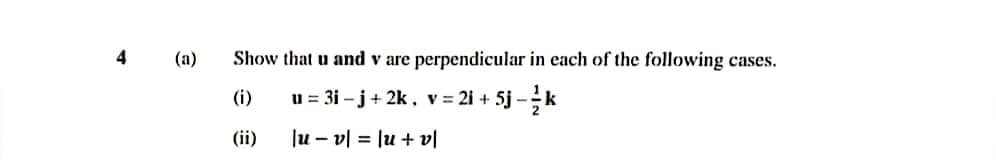 4
(а)
Show that u and v are perpendicular in each of the following cases.
Sj -k
(i)
u = 3i – j+ 2k, v= 2i +
(ii)
Ju – v| = lu + v|
