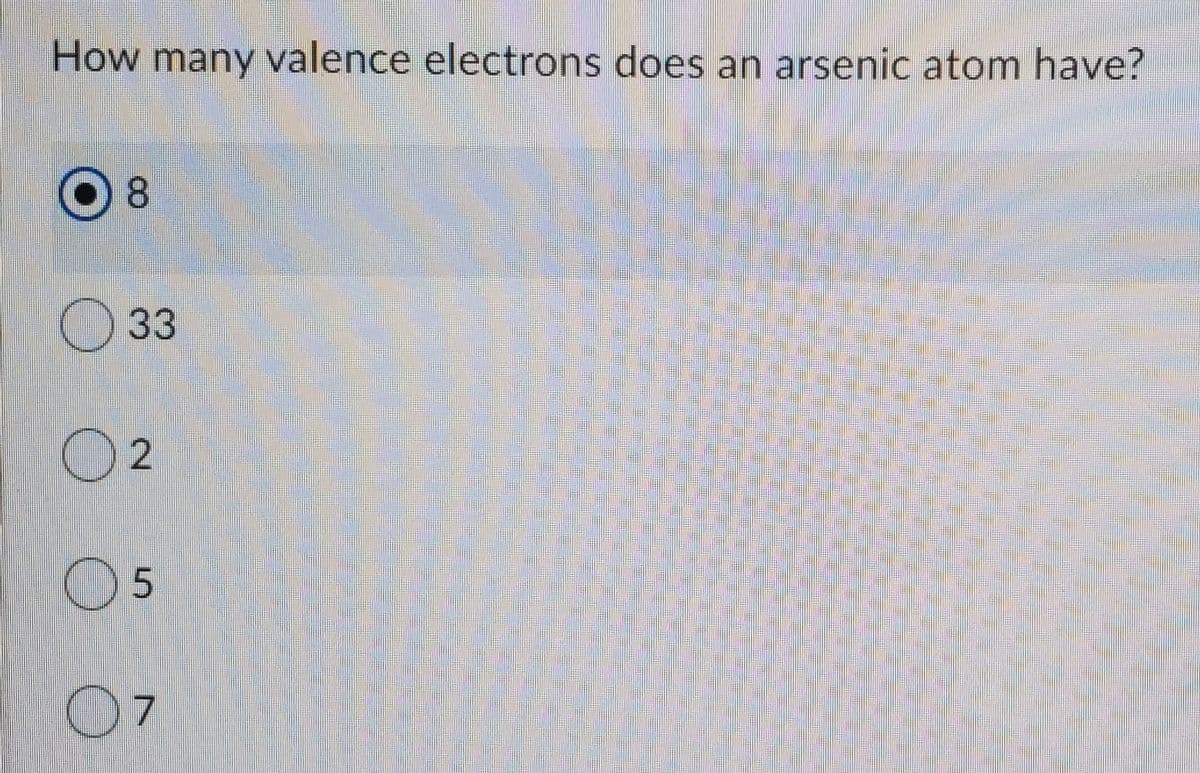 How many valence electrons does an arsenic atom have?
O 8
O 33
O5
07
