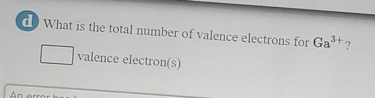 d What is the total number of valence electrons for Gat?
valence electron(s)
An error bo
