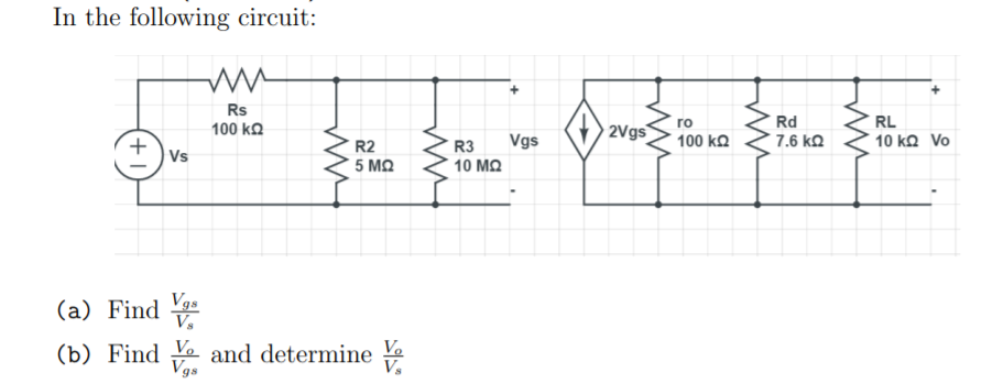 In the following circuit:
Rd
RL
Rs
100 kQ
го
2Vgs
7.6 kQ
10 ko Vo
100 k.
Vgs
R3
10 MQ
R2
|Vs
5 MQ
Vgs
(a) Find
Vs
(b) Find Ye and determine Ye
Vgs
