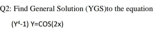 Q2: Find General Solution (YGS)to the equation
(Yª-1) Y=COS(2x)
