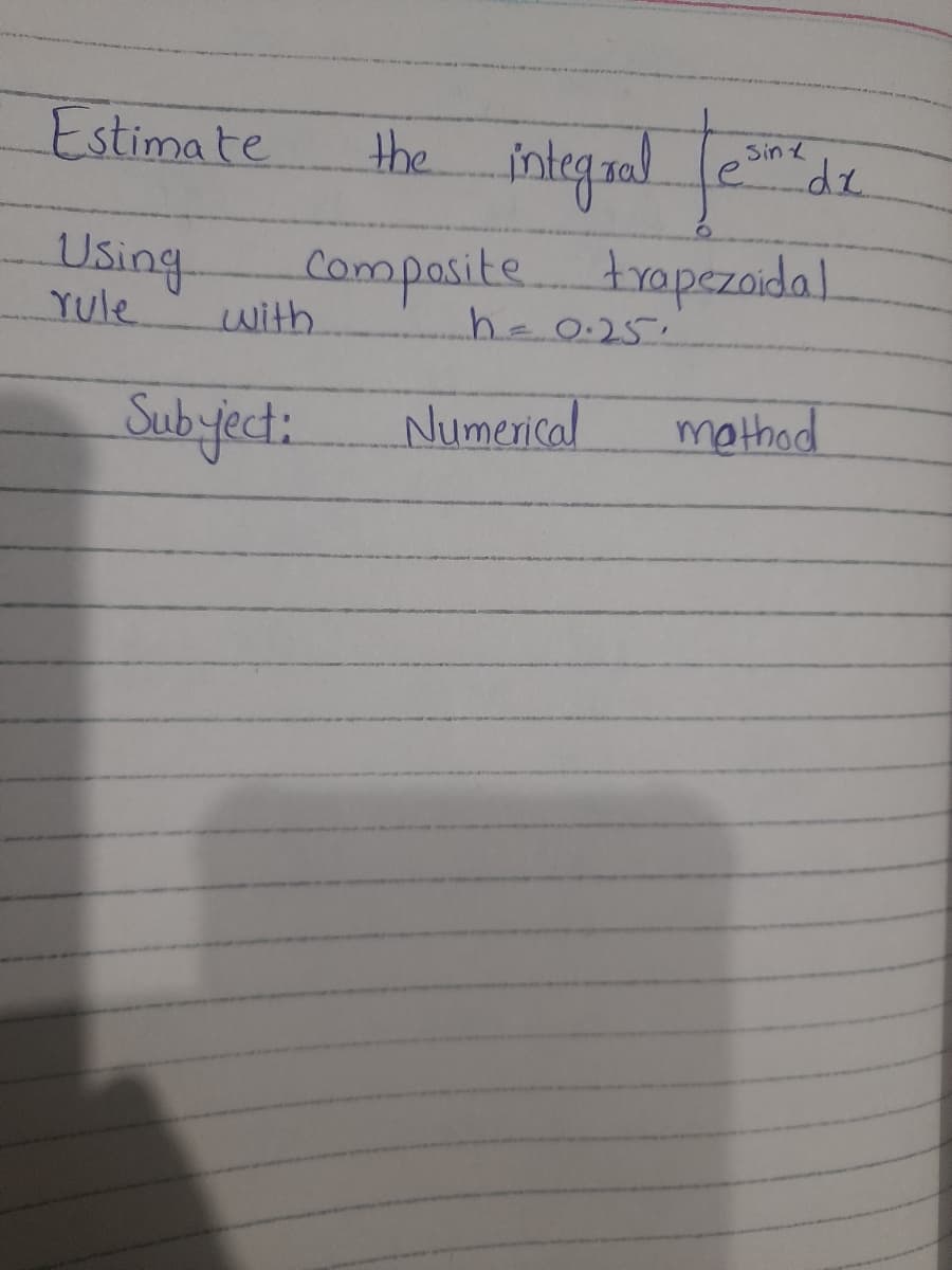 Estimate
integal
the
Sin
de
Using
Yule
compasite.trapezoidal
with
h-0.25.
Subyfect:
Numerical
mothod
