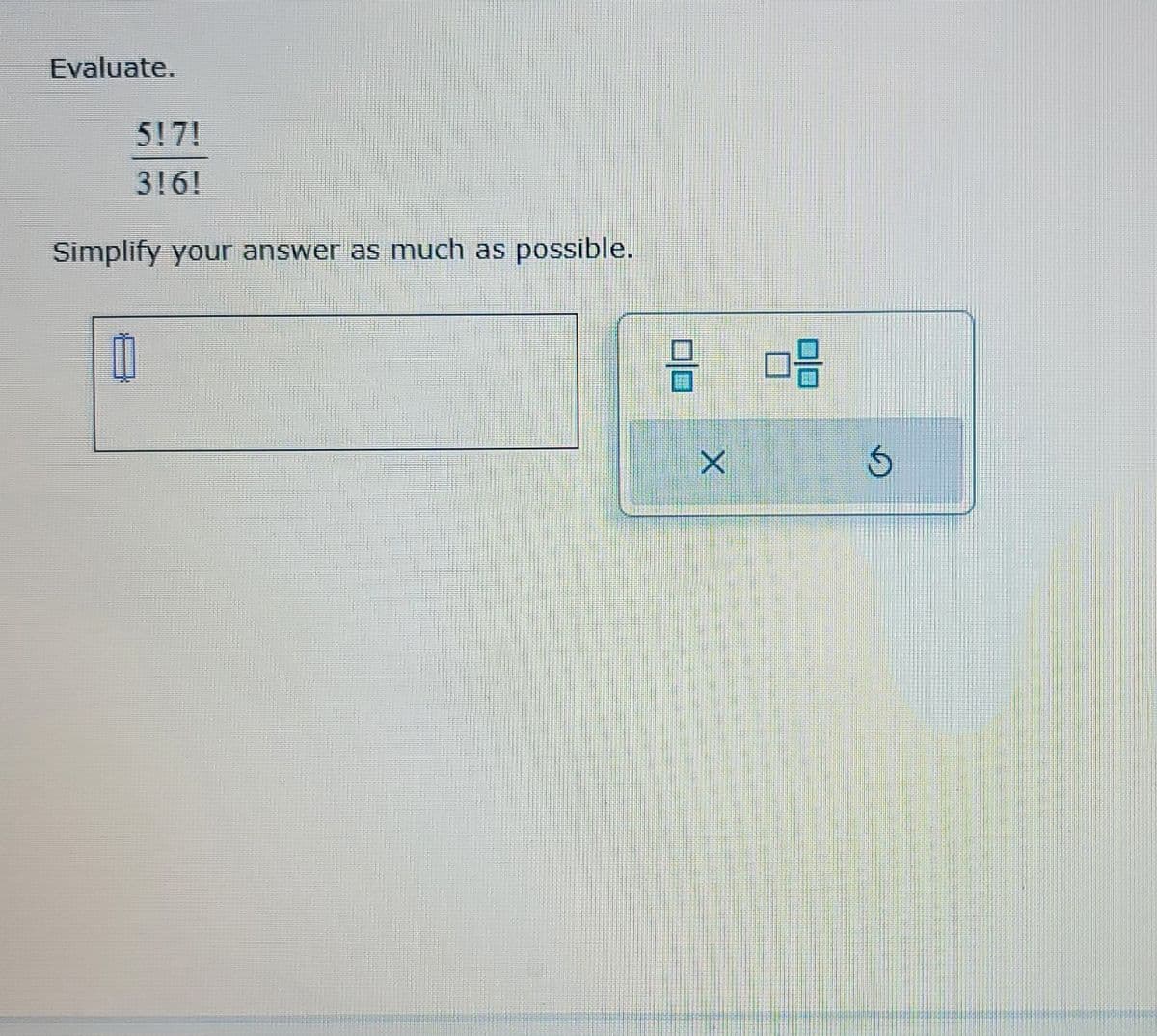 Evaluate.
517!
3161
Simplify your answer as much as possible.
1
8 08
X
Ś