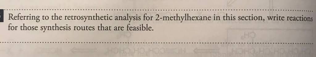 Referring to the retrosynthetic analysis for 2-methylhexane in this section, write reactions
for those synthesis routes that are feasible.
