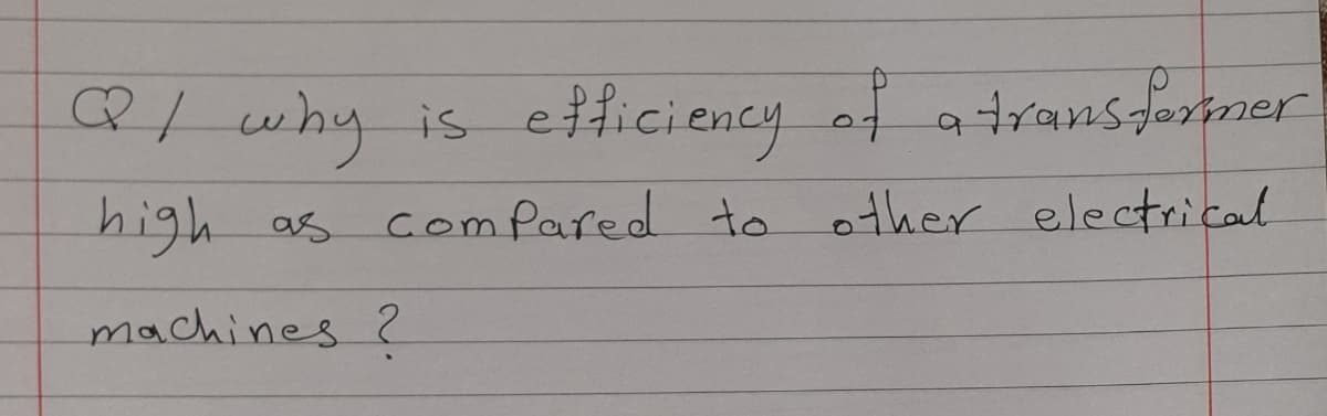 QI why
etficiency of atransformer
eiticiency
is
high
as comPared to other electrical
machines ?
