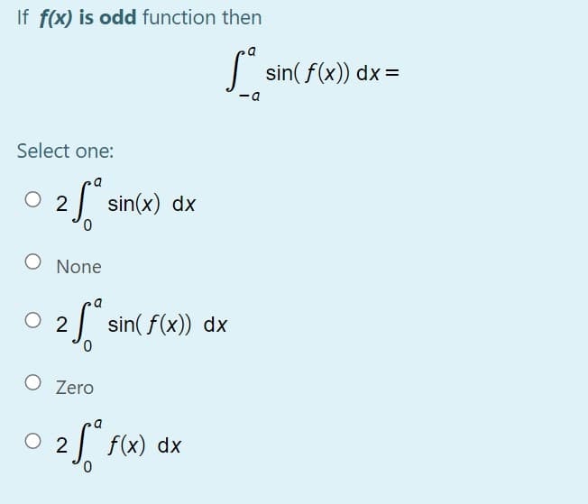 If f(x) is odd function then
| sin( f(x)) dx=
Select one:
sin(x) dx
2
O None
O 2
sin( f(x)) dx
O Zero
2 f(x) dx
