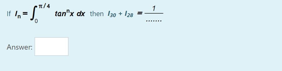 T/4
1
,= ["" tan"x dx then I30 + I28
......
Answer:
