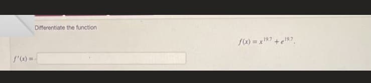 f'(x)=
Differentiate the function
f(x)=x19.7 + 19.7.