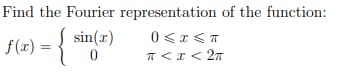 Find the Fourier representation of the function:
) = { si
sin(x)
0
f(x) =
0≤x≤T
π < x < 2π