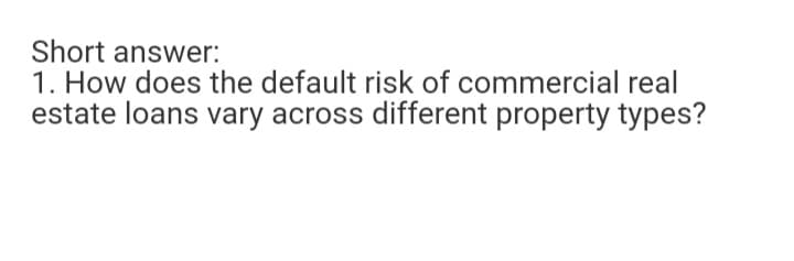 Short answer:
1. How does the default risk of commercial real
estate loans vary across different property types?
