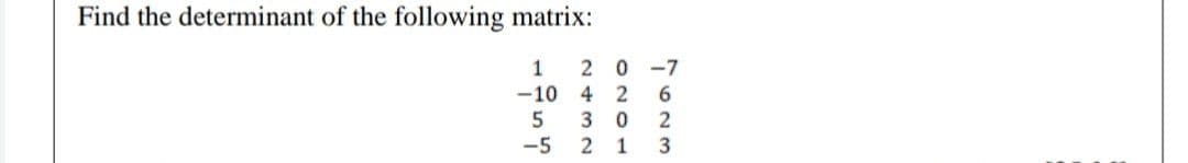 Find the determinant of the following matrix:
1
2 0
-7
-10
4 2
3 0
-5 2 1
3
