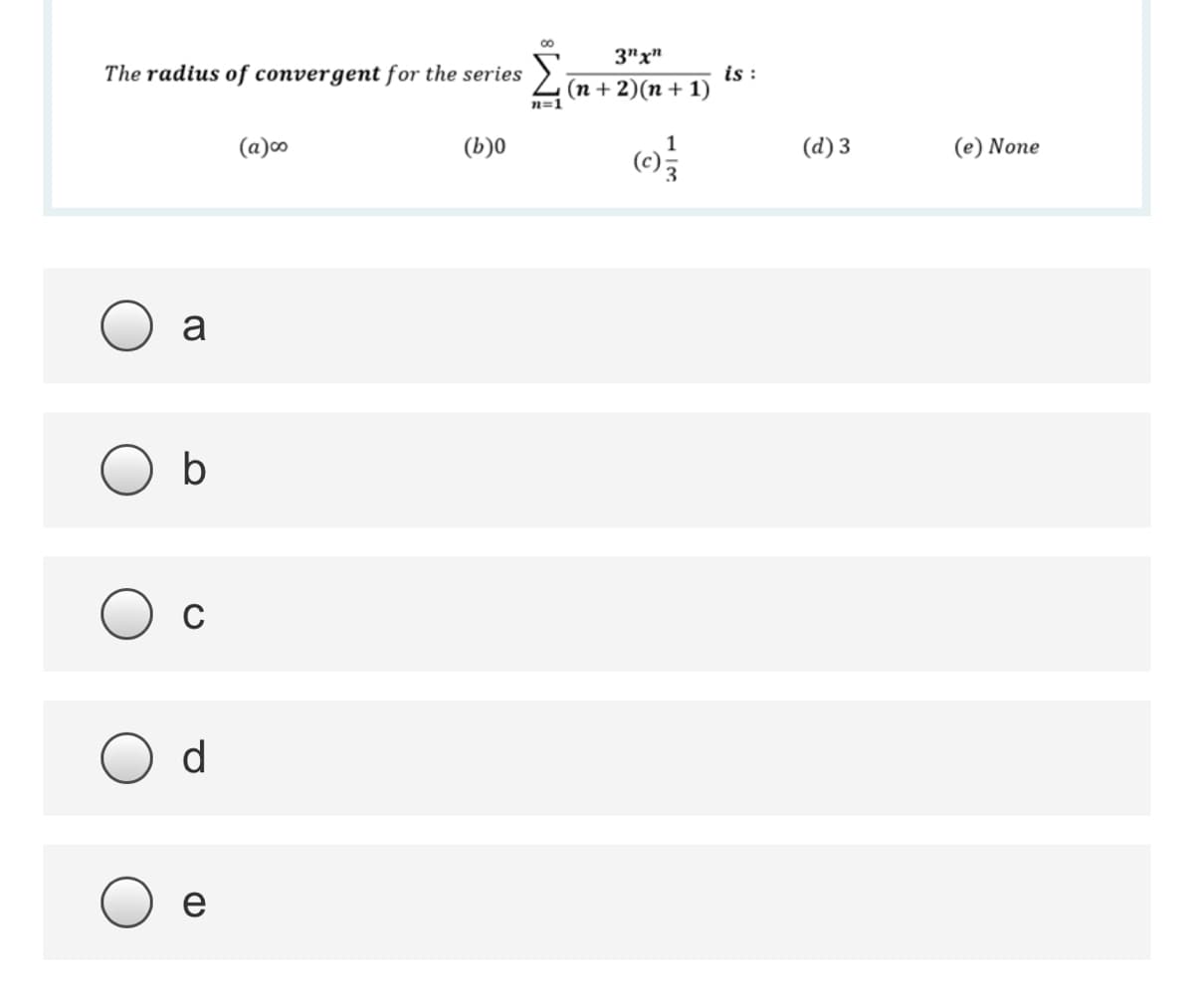 3"x"
The radius of convergent for the series
is :
(n + 2)(n + 1)
n=1
(a)co
(b)0
1
(d) 3
(e) None
(c)
a
b
d
