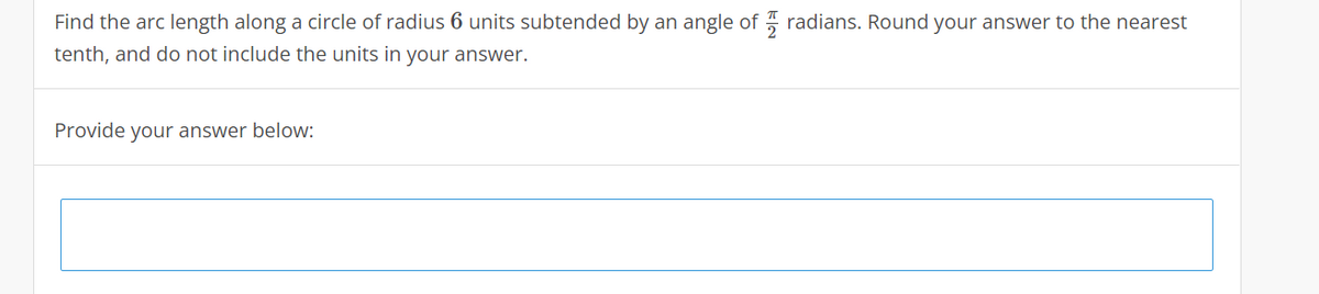Find the arc length along a circle of radius 6 units subtended by an angle of 5 radians. Round your answer to the nearest
tenth, and do not include the units in your answer.
Provide your answer below:
