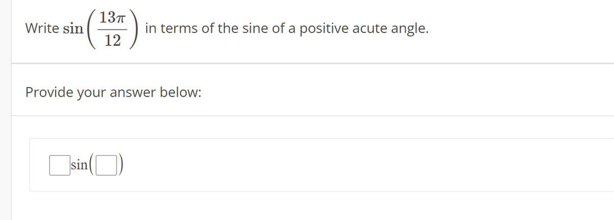 137
Write sin
in terms of the sine of a positive acute angle.
12
Provide your answer below:
sin
