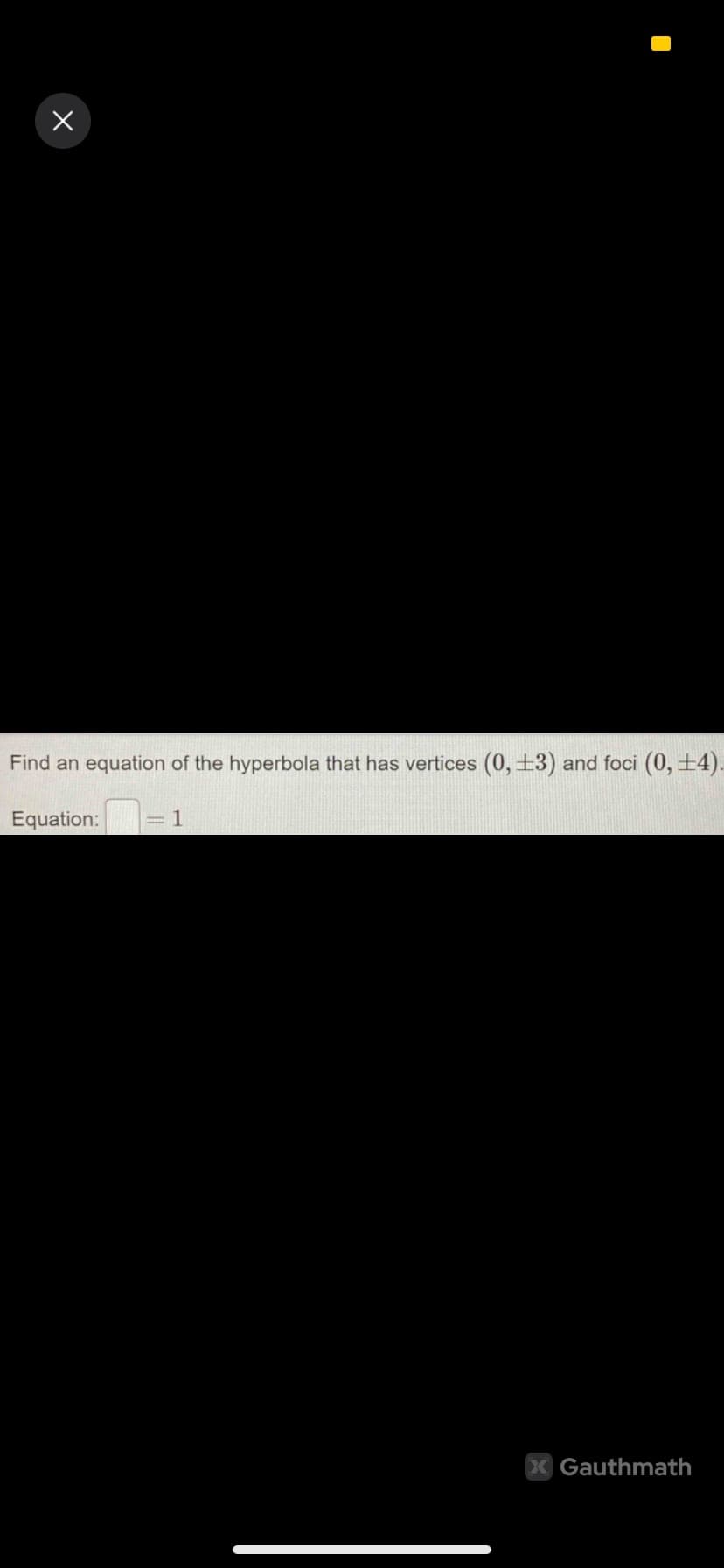 x
Find an equation of the hyperbola that has vertices (0, 3) and foci (0, +4).
Equation: = 1
X Gauthmath