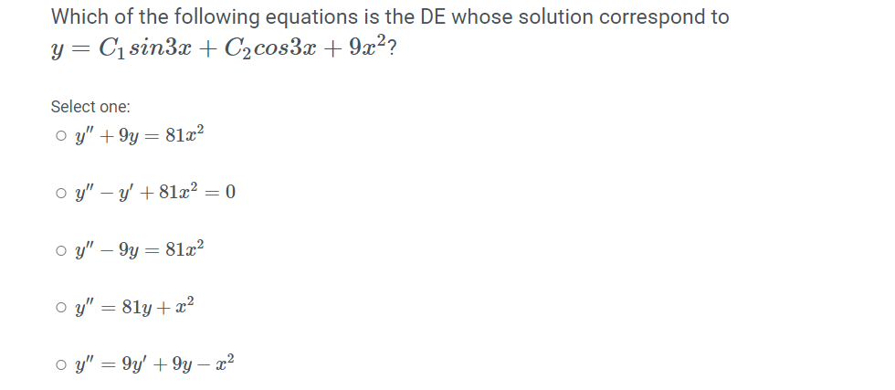 Which of the following equations is the DE whose solution correspond to
y = C1 sin3x + C2cos3x + 9x2?
Select one:
O y" + 9y = 81x?
%3D
o y" – y' + 81x² = 0
o y" – 9y = 81x²
O y" = 81y+x²
Q y"
9u' + 9y – ?
-
