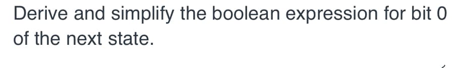 Derive and simplify the boolean expression for bit 0
of the next state.
