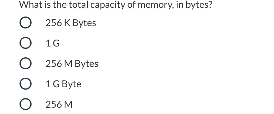 What is the total capacity of memory, in bytes?
О 256 К Вytes
О 1G
O 256 M Bytes
O 1GByte
О 256 M
