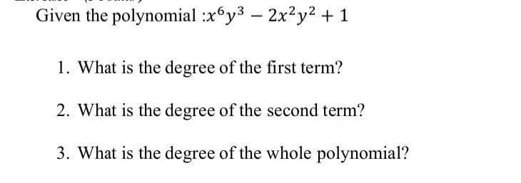 Given the polynomial :x6y³ - 2x²y² + 1
1. What is the degree of the first term?
2. What is the degree of the second term?
3. What is the degree of the whole polynomial?