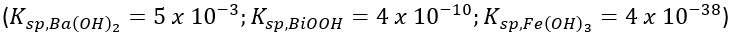 (K sp,Ba(OH)₂
=
5 x 10-³; Ksp,Bi00H = 4 x 10-10; K sp,Fe(OH)3 = 4 x 10-³8)