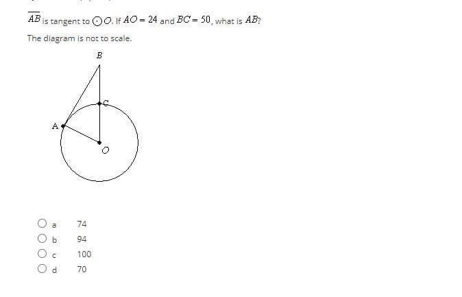 АВ
is tangent to OO. If AO = 24 and BC = 50, what is AB?
The diagram is not to scale.
в
a
74
b
94
100
70
O O O O
