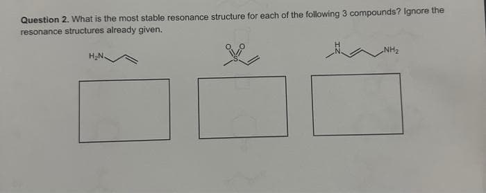 Question 2. What is the most stable resonance structure for each of the following 3 compounds? Ignore the
resonance structures already given.
H₂N.
NH₂