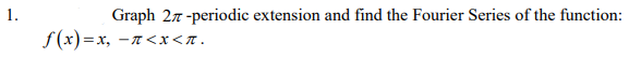 1.
Graph 27 -periodic extension and find the Fourier Series of the function:
S(x)=x,
-T<x<T .
