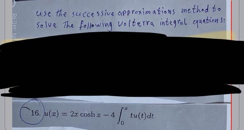 REDMI NO
use the successive approximations method to
Solve The following volterra integral equation 5:
S:
16. u(x) = 2x cosha - 4 4 f
tu(t)dt