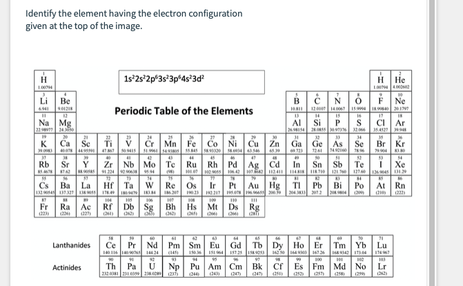 Identify the element having the electron configuration
given at the top of the image.
| 1s*2s*2p*3s*3p*4s*3d
H He
Li Be
Ne
12en IN
Periodic Table of the Elements
Na Mg
22 24e
Al
Si
P
I ss 4
CI | Ar
21
24
Mn
Fe
Co Ni CuZn
Ga
Ge
As
Se
Br Kr
126
Rb
Sr
Zr
Nb Mo
Te
Ru
Rh Pd Ag Cd
Sb
l 24 s T12 e12 ss DI
In
Sn
Te
Xe
Hf| Ta
I7 I N
Au Hg
Cs
Ba
La
Re
Os
Ir
Pt
TI
Pb
Bi
Po
At Rn
Fr
Ra
Ac
Rf
Db
Sg
Bh
Hs
Mt
Ds
Rg
