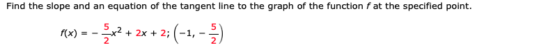 Find the slope and an equation of the tangent line to the graph of the function f at the specified point.
+ 2x + 2; (-1, -)
f(x)
2
