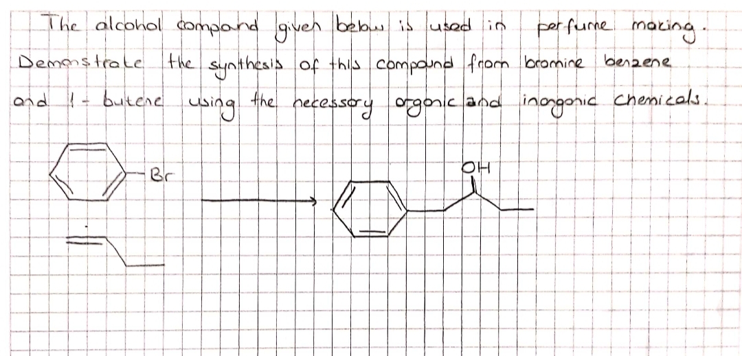 The alcohol compond given belbw is used in
perfume making-
Demonstrale Ithe synthesis of this compd from bramine benzene
and - butene
using
ecessery orgonic.and inongonic
chemicals.
Br
