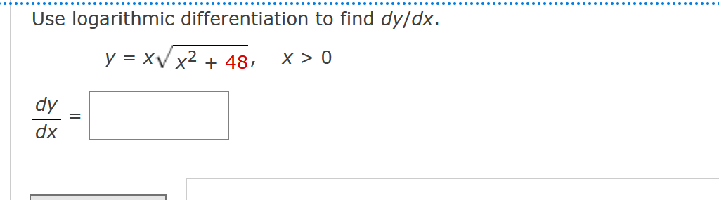 Use logarithmic differentiation to find dy/dx.
y = x√ x² + 48,
X > 0
X
dy
dx